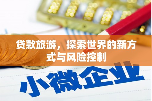 王益贷款旅游，探索世界的新方式与风险控制
