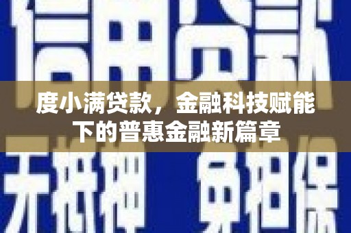 王益度小满贷款，金融科技赋能下的普惠金融新篇章
