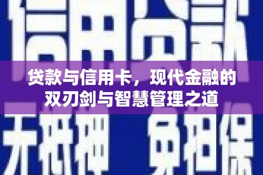 王益贷款与信用卡，现代金融的双刃剑与智慧管理之道