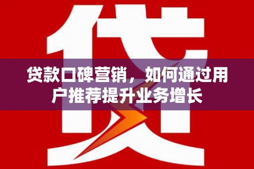 王益贷款口碑营销，如何通过用户推荐提升业务增长