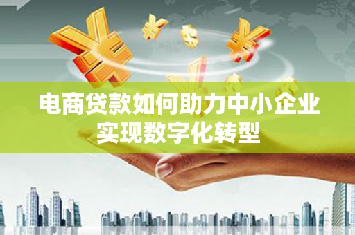 王益电商贷款如何助力中小企业实现数字化转型