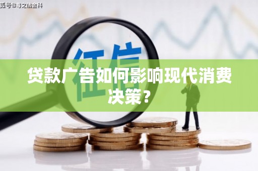 王益贷款广告如何影响现代消费决策？