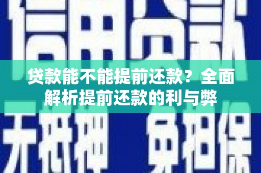 王益贷款能不能提前还款？全面解析提前还款的利与弊