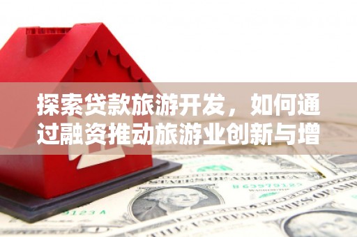 王益探索贷款旅游开发，如何通过融资推动旅游业创新与增长