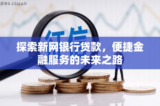 王益探索新网银行贷款，便捷金融服务的未来之路