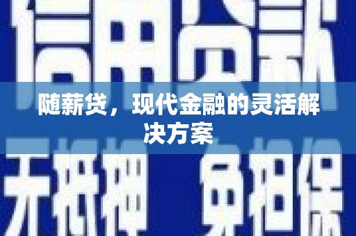 王益随薪贷，现代金融的灵活解决方案