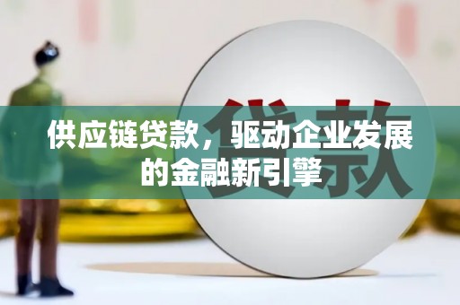 王益供应链贷款，驱动企业发展的金融新引擎