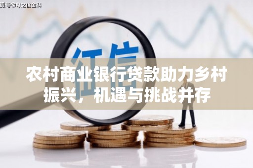 王益农村商业银行贷款助力乡村振兴，机遇与挑战并存