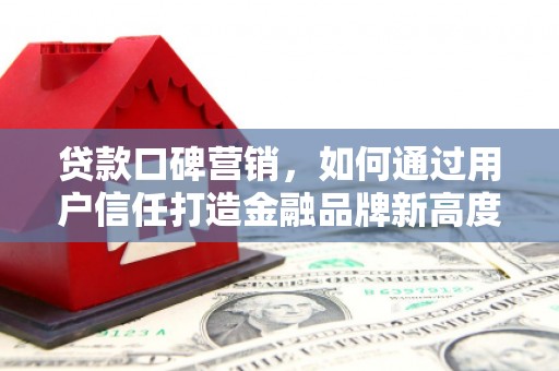 王益贷款口碑营销，如何通过用户信任打造金融品牌新高度