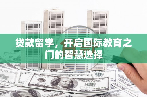 王益贷款留学，开启国际教育之门的智慧选择