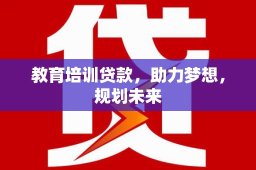 王益教育培训贷款，助力梦想，规划未来