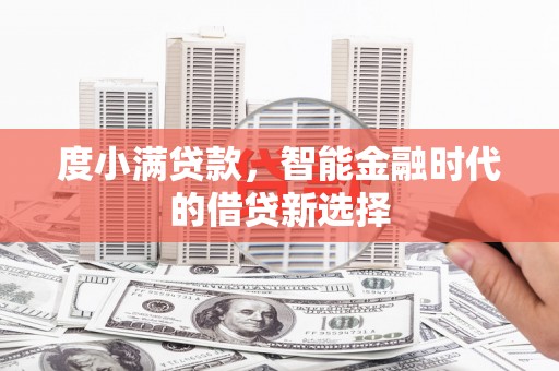 王益度小满贷款，智能金融时代的借贷新选择
