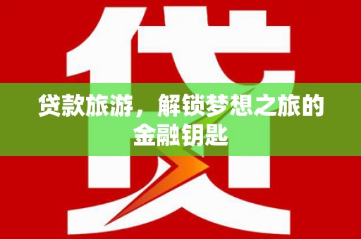 王益贷款旅游，解锁梦想之旅的金融钥匙