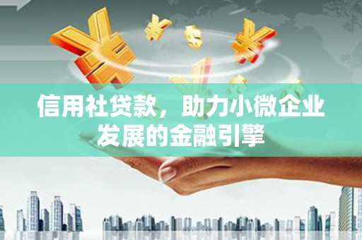 王益信用社贷款，助力小微企业发展的金融引擎