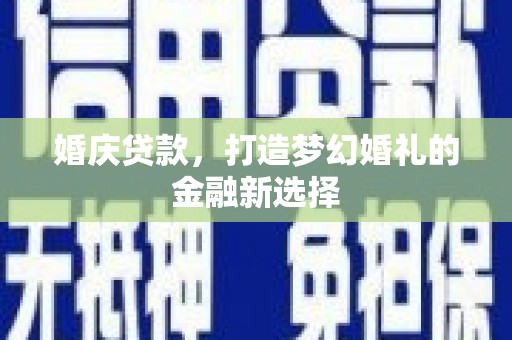 王益婚庆贷款，打造梦幻婚礼的金融新选择