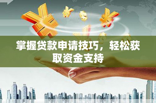 王益掌握贷款申请技巧，轻松获取资金支持