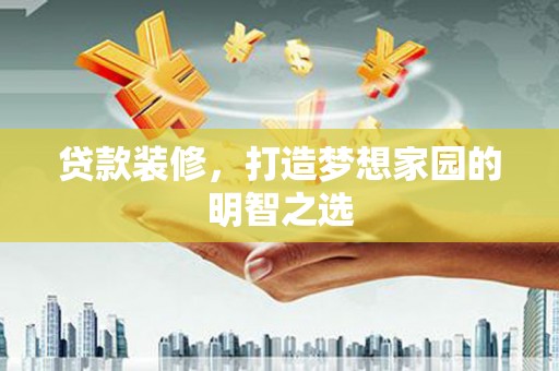王益贷款装修，打造梦想家园的明智之选