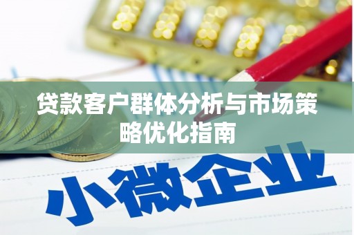 王益贷款客户群体分析与市场策略优化指南