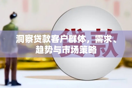 王益洞察贷款客户群体，需求、趋势与市场策略