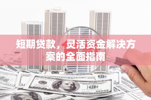 王益短期贷款，灵活资金解决方案的全面指南