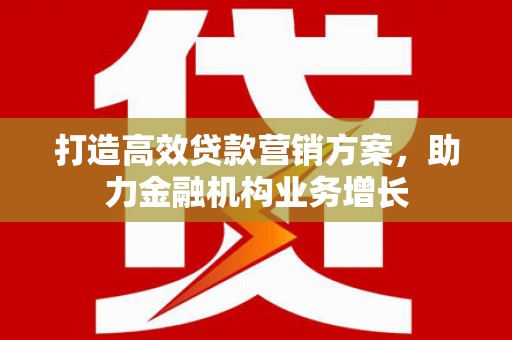 王益打造高效贷款营销方案，助力金融机构业务增长