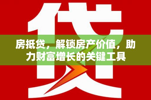 王益房抵贷，解锁房产价值，助力财富增长的关键工具