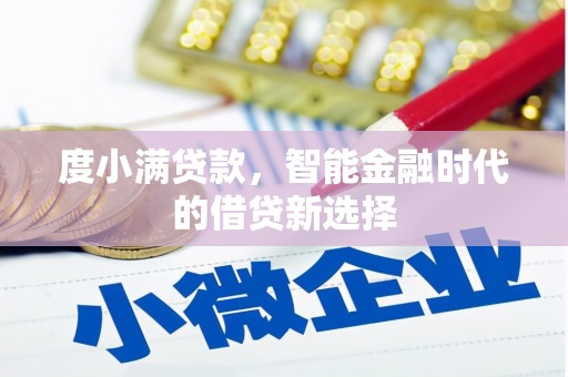 王益度小满贷款，智能金融时代的借贷新选择