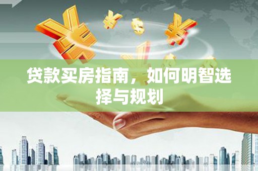 王益贷款买房指南，如何明智选择与规划