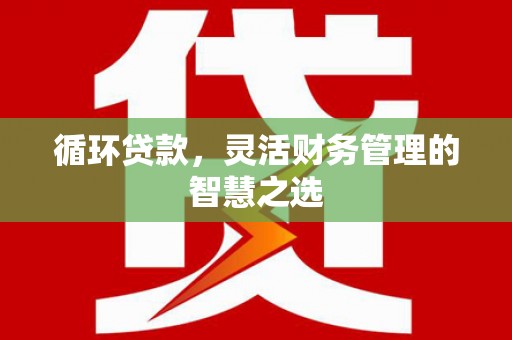 王益循环贷款，灵活财务管理的智慧之选