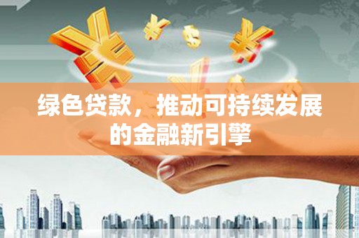 王益绿色贷款，推动可持续发展的金融新引擎