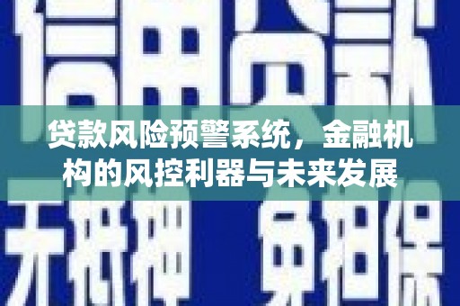 王益贷款风险预警系统，金融机构的风控利器与未来发展