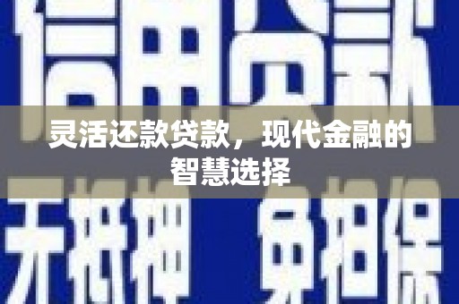 王益灵活还款贷款，现代金融的智慧选择