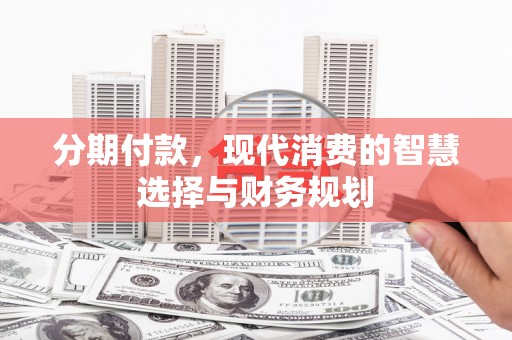 王益分期付款，现代消费的智慧选择与财务规划