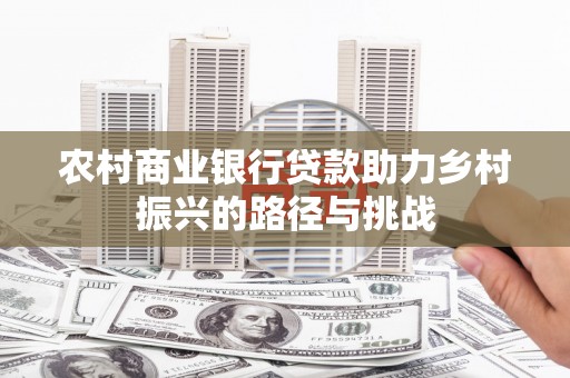 王益农村商业银行贷款助力乡村振兴的路径与挑战