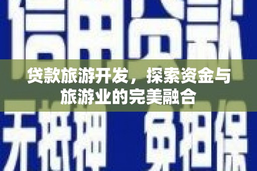 王益贷款旅游开发，探索资金与旅游业的完美融合