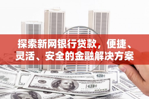 王益探索新网银行贷款，便捷、灵活、安全的金融解决方案