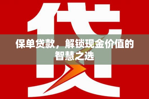 王益保单贷款，解锁现金价值的智慧之选