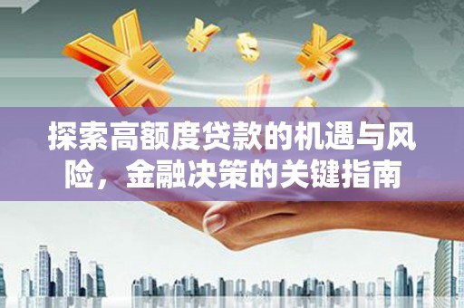 王益探索高额度贷款的机遇与风险，金融决策的关键指南