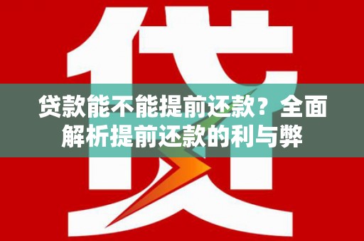 王益贷款能不能提前还款？全面解析提前还款的利与弊