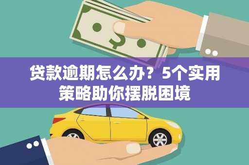 王益贷款逾期怎么办？5个实用策略助你摆脱困境