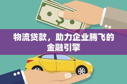 王益物流贷款，助力企业腾飞的金融引擎