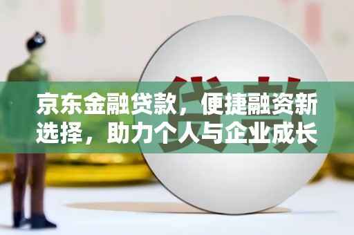 王益京东金融贷款，便捷融资新选择，助力个人与企业成长