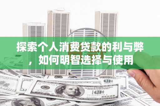 王益探索个人消费贷款的利与弊，如何明智选择与使用