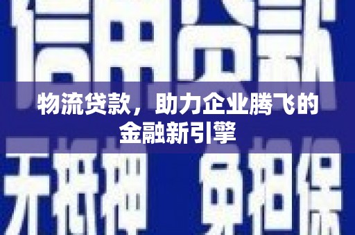 王益物流贷款，助力企业腾飞的金融新引擎