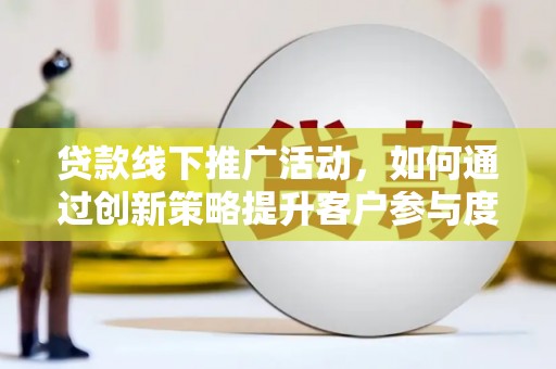 王益贷款线下推广活动，如何通过创新策略提升客户参与度