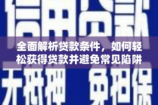 王益全面解析贷款条件，如何轻松获得贷款并避免常见陷阱