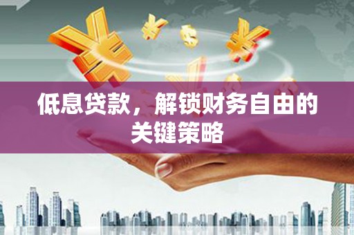 王益低息贷款，解锁财务自由的关键策略
