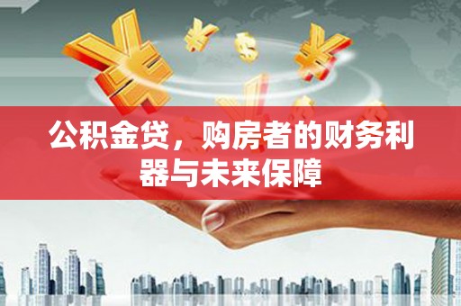 王益公积金贷，购房者的财务利器与未来保障