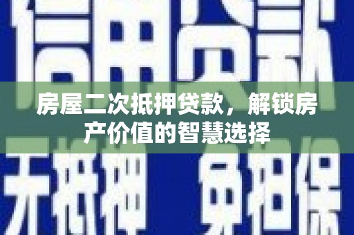 王益房屋二次抵押贷款，解锁房产价值的智慧选择