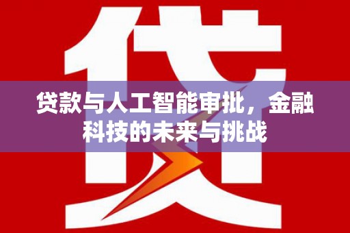王益贷款与人工智能审批，金融科技的未来与挑战